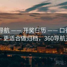 0149导航 —— 开奖日历 —— 口径透明 —— 更适合做归档，360导航开奖