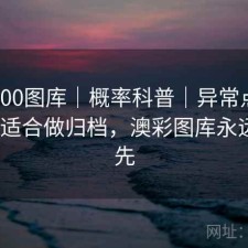 澳彩800图库｜概率科普｜异常点提示｜更适合做归档，澳彩图库永远的领先
