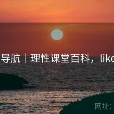 0149导航｜理性课堂百科，like导航