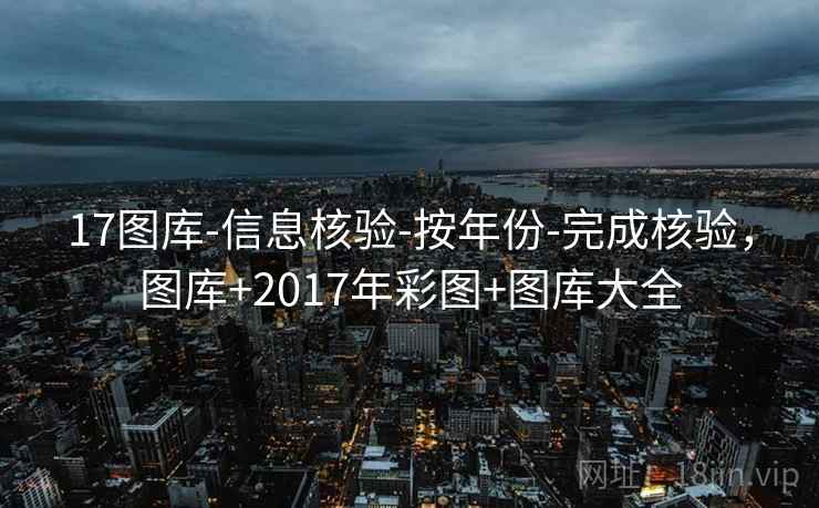 17图库-信息核验-按年份-完成核验，图库+2017年彩图+图库大全  第1张