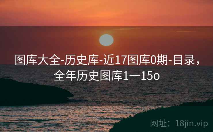 图库大全-历史库-近17图库0期-目录，全年历史图库1一15o  第2张