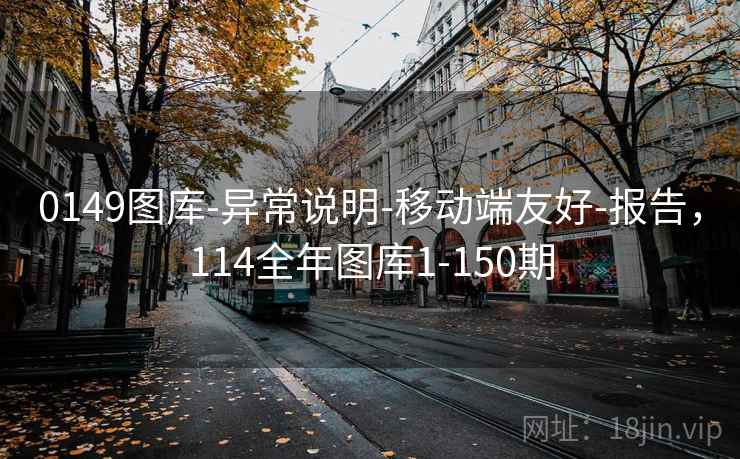 0149图库-异常说明-移动端友好-报告，114全年图库1-150期  第1张