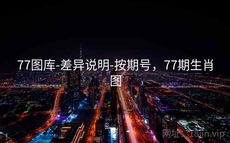 77图库-差异说明-按期号，77期生肖图  第1张
