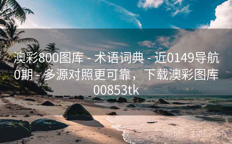 澳彩800图库 - 术语词典 近0149导航0期 多源对照更可靠，下载澳彩图库00853tk  第1张