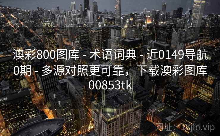 澳彩800图库 - 术语词典 近0149导航0期 多源对照更可靠，下载澳彩图库00853tk  第2张