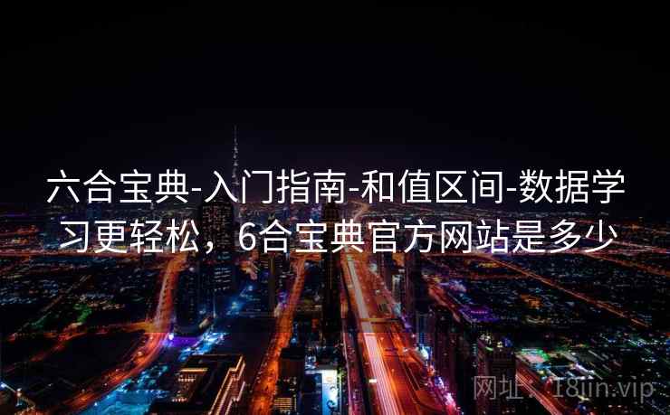 六合宝典-入门指南-和值区间-数据学习更轻松，6合宝典官方网站是多少  第2张