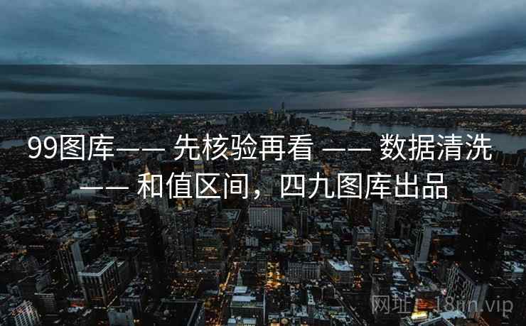 99图库—— 先核验再看 —— 数据清洗 和值区间，四九图库出品  第1张