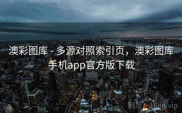 澳彩图库 - 多源对照索引页,澳彩图库手机app官方版下载 第1张 澳彩图库 - 多源对照索引页,澳彩图库手机app官方版下载 第1张