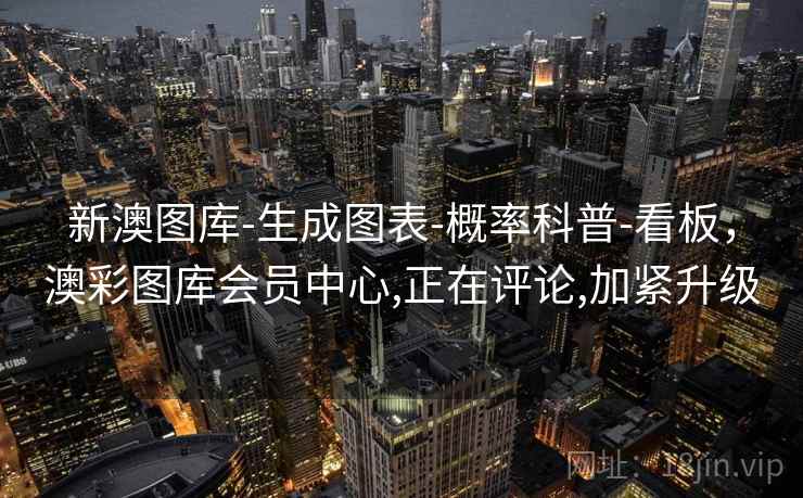 新澳图库-生成图表-概率科普-看板,澳彩图库会员中心,正在评论,加紧升级 第1张 新澳图库-生成图表-概率科普-看板,澳彩图库会员中心,正在评论,加紧升级 第1张