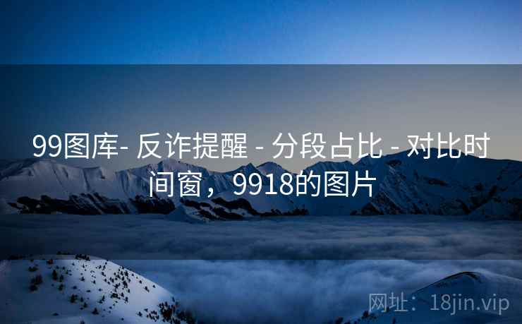 99图库- 反诈提醒 - 分段占比 对比时间窗，9918的图片  第2张