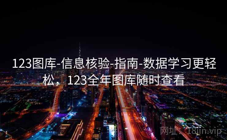 123图库-信息核验-指南-数据学习更轻松,123全年图库随时查看 第2张 123图库-信息核验-指南-数据学习更轻松,123全年图库随时查看 第2张