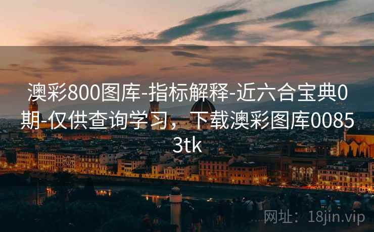 澳彩800图库-指标解释-近六合宝典0期-仅供查询学习，下载澳彩图库00853tk  第2张