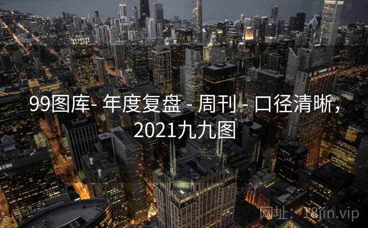99图库- 年度复盘 - 周刊 口径清晰,2021九九图 第1张 99图库- 年度复盘 - 周刊 口径清晰,2021九九图 第1张